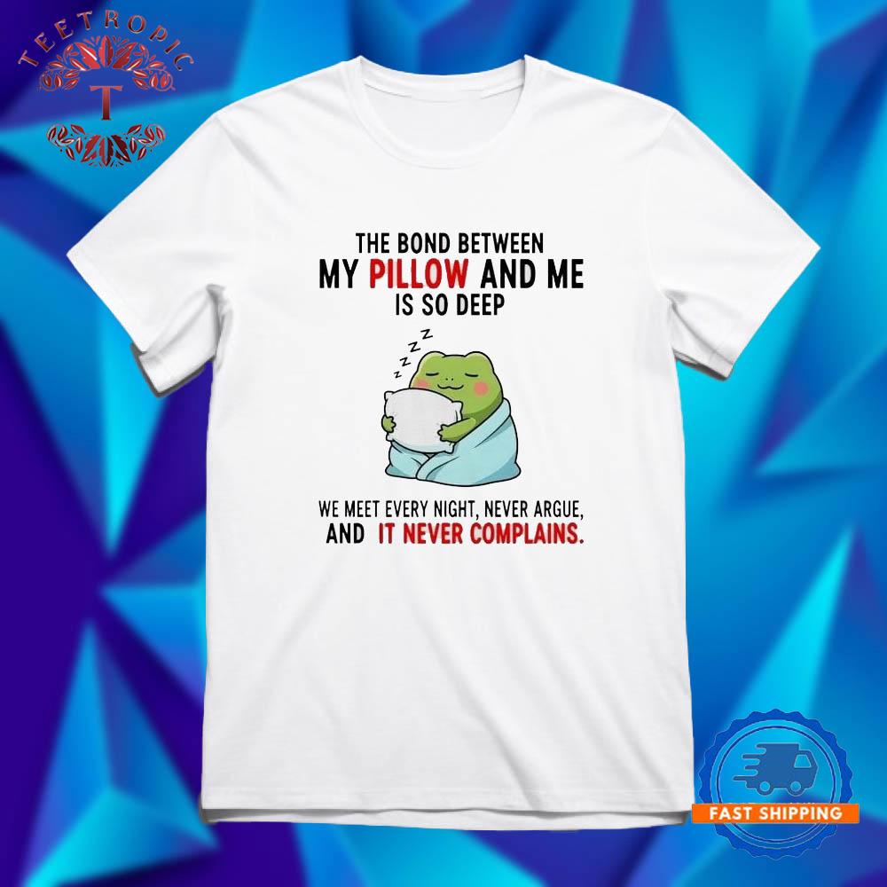 Frog the bond between my Pillow and me is so deep we meet every night never argue and it never complains T Shirts