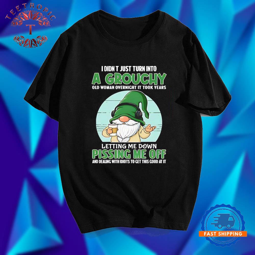 Gnomes I Didn T Just Turn Into A Grouchy Old Woman Overnight It Took Years T Shirts