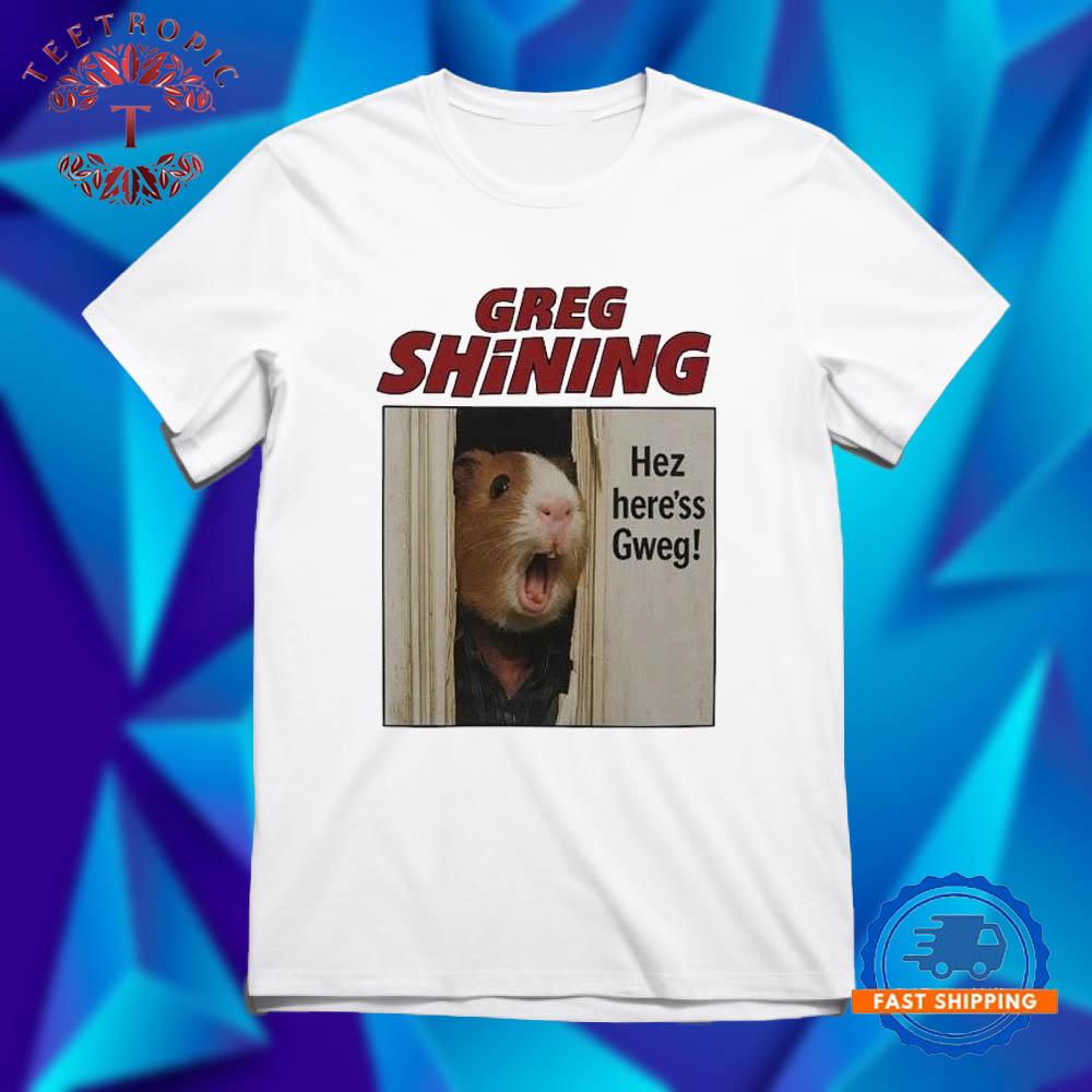 Greg Shining Hez here’s Gweg T Shirts