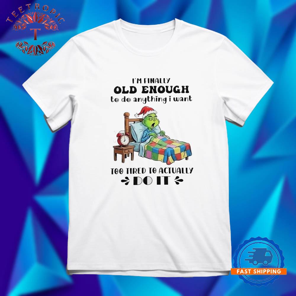 Grinch I’m finally old enough to do anything I want too tired to actually do it T Shirts