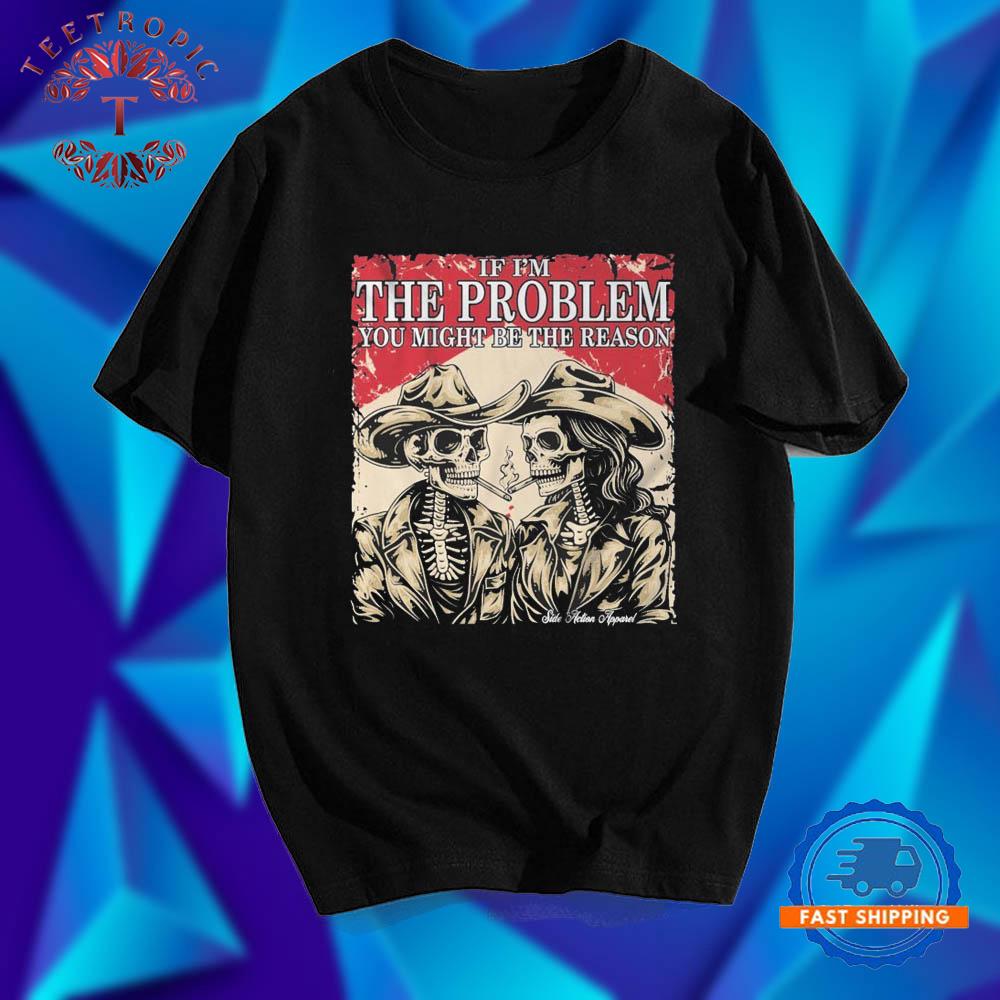 If I’m The Problem You Might Be The Reason Cigarettes Skeleton Side Action T Shirts