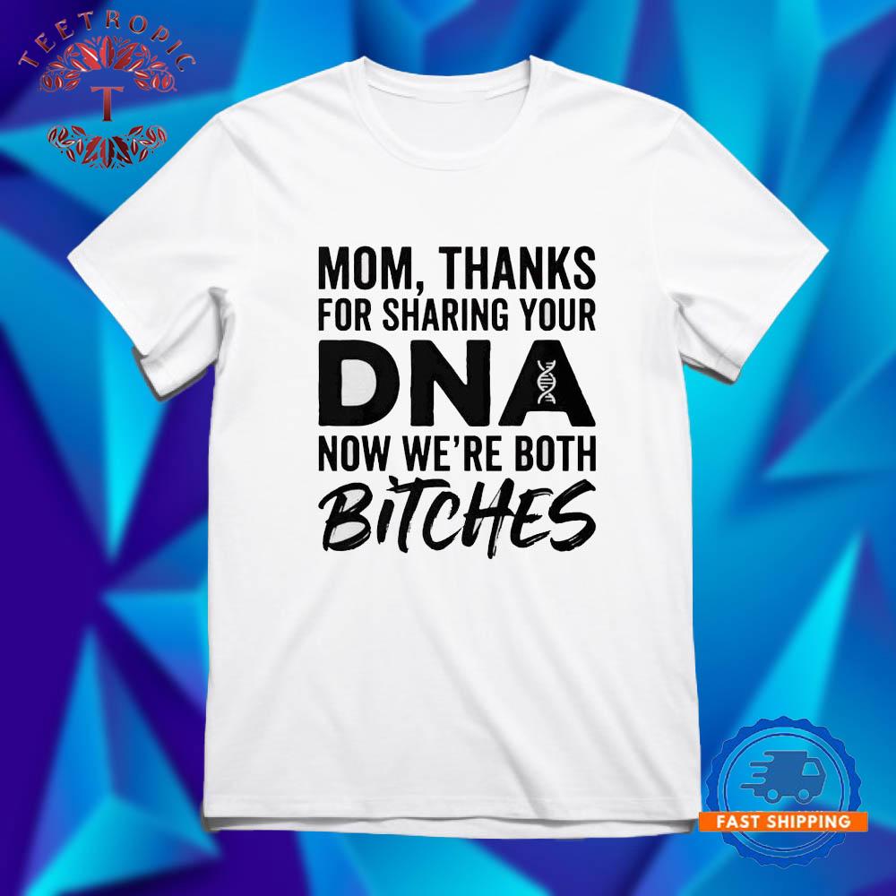 Mom thanks for sharing your DNA now we’re both bitches 2026 T Shirts