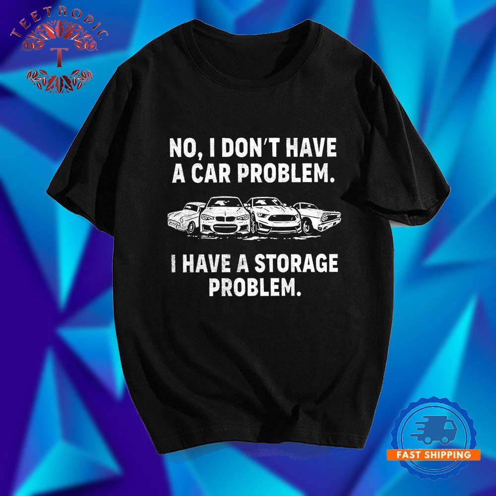 No I Dont Have A Car Problem I Have A Storage Problem T Shirts
