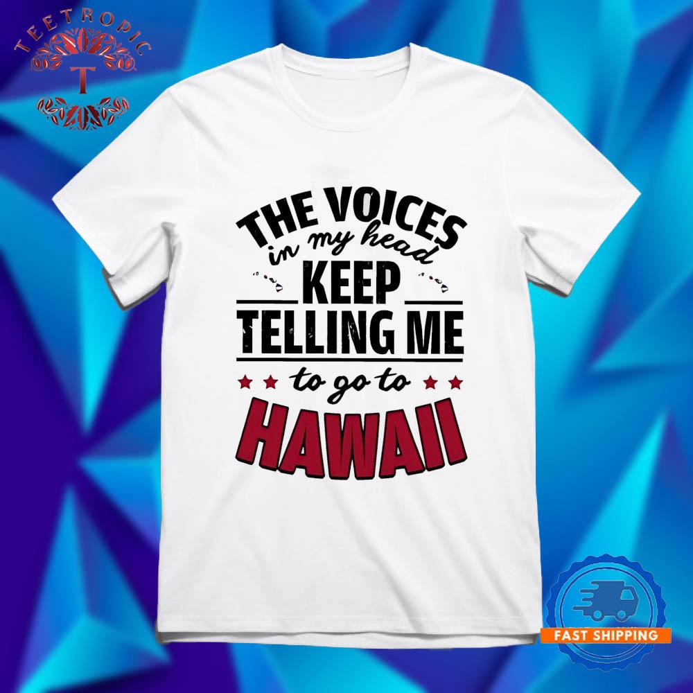 The voices in my head keep telling me to go to Hawaii T Shirts