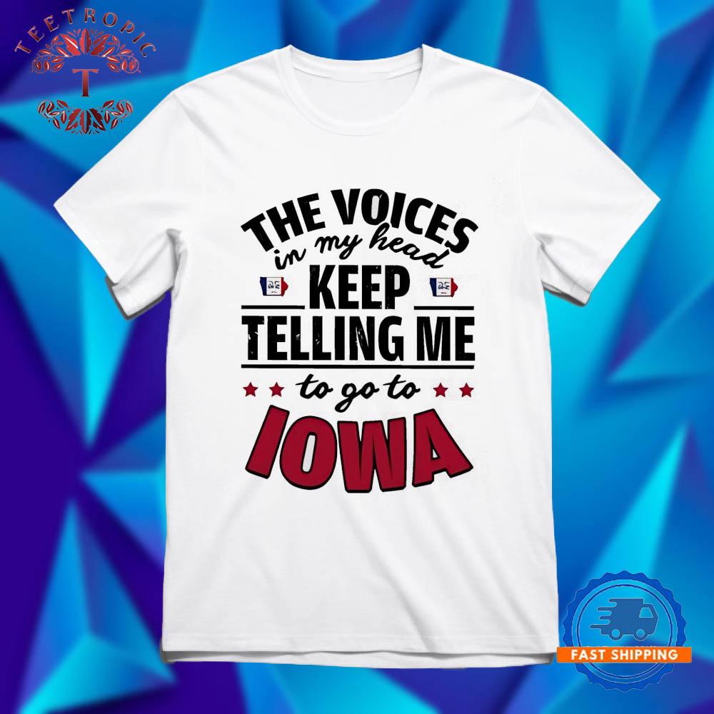The voices in my head keep telling me to go to Iowa T Shirts