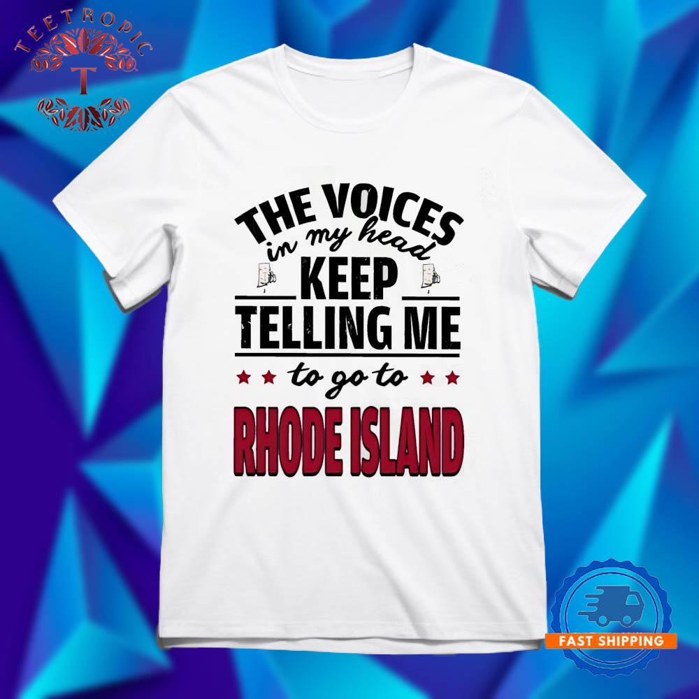 The voices in my head keep telling me to go to Rhode Island T Shirts