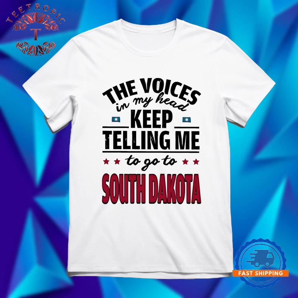 The voices in my head keep telling me to go to South Dakota T Shirts