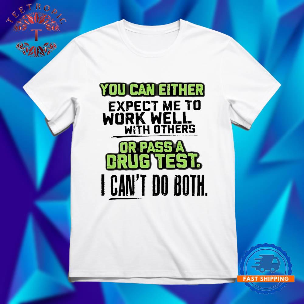 You can either expect me to work well with others or pass a drug test T Shirts