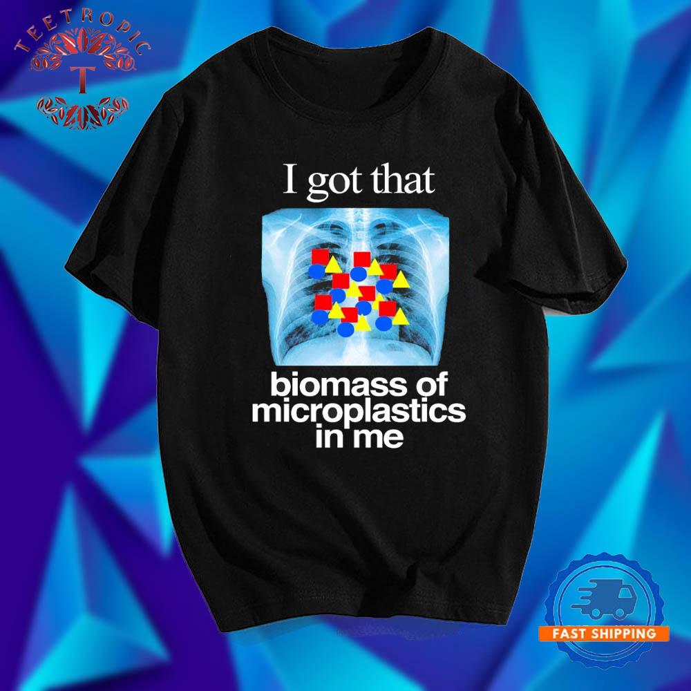 I Got That Biomass Of Microplastics In Mine T Shirts