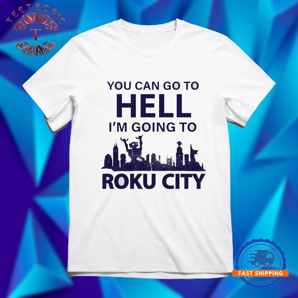 ou Can Go To Hell Im Going To Roku City T Shirts
