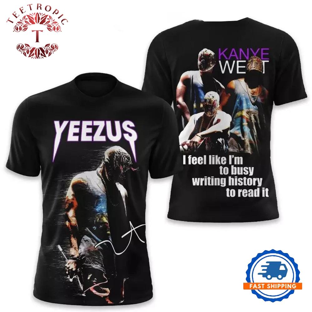 Kanye West I Feel Like I’m Too Busy Writing History To Read It 3D T Shirt